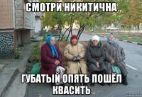 смотри никитична губатый опять пошёл квасить