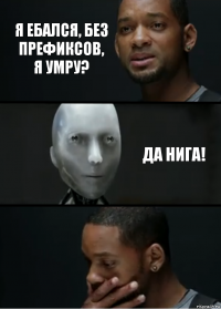 Я ебался, без префиксов, я умру? ДА НИГА!