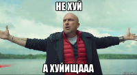 не хуй а хуйищааа