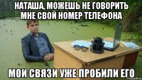 наташа, можешь не говорить мне свой номер телефона мои связи уже пробили его