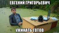 евгений григорьевич ужинать готов