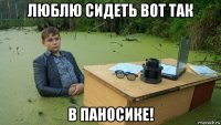 люблю сидеть вот так в паносике!