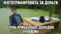 фотографировать за деньги очень прибыльно, доходно, окупаемо