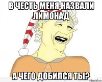 в честь меня назвали лимонад а чего добился ты?