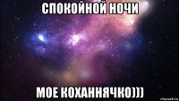 спокойной ночи мое коханнячко)))