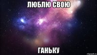 люблю свою ганьку