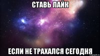 ставь лайк если не трахался сегодня