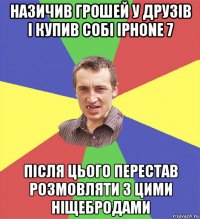 назичив грошей у друзів і купив собі iphone 7 після цього перестав розмовляти з цими ніщебродами