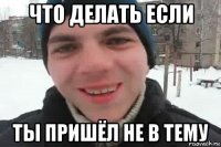 что делать если ты пришёл не в тему