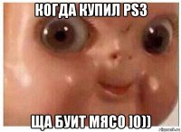 когда купил ps3 ща буит мясо ]0))