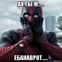 ах ты ж..... ебанаврот.....