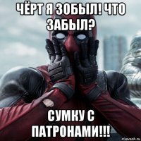 чёрт я зобыл! что забыл? сумку с патронами!!!