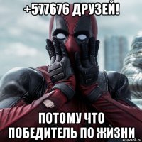 +577676 друзей! потому что победитель по жизни