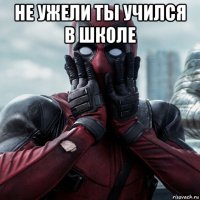 не ужели ты учился в школе 