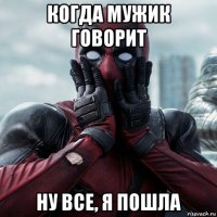 когда мужик говорит ну все, я пошла