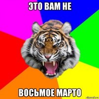 это вам не восьмое марто