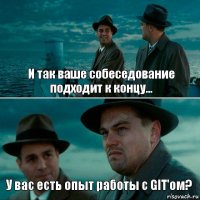 И так ваше собеседование подходит к концу... У вас есть опыт работы с GIT'ом?