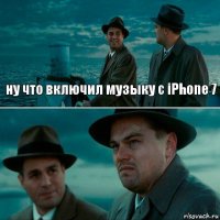 ну что включил музыку с iPhone 7 