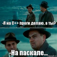 -Я на C++ проги делаю, а ты? -На паскале...