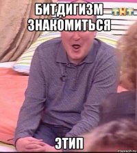 битдигизм знакомиться этип