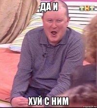 да и хуй с ним