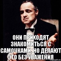 Они приходят знакомиться с самочками, но делают это без уважения