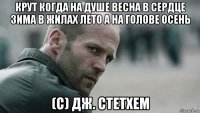 крут когда на душе весна в сердце зима в жилах лето а на голове осень (с) дж. стетхем