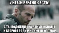 у нее ж ребенок есть! а ты подожди она замуж выйдет и второго родит! но уже не от тебя!