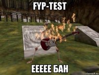 fyp-test еееее бан