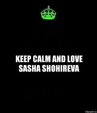 Keep Calm and love Sasha Shohireva