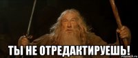  ты не отредактируешь!