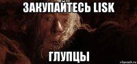 закупайтесь lisk глупцы