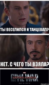 Ты веселился и танцевал? Нет. С чего ты взяла?