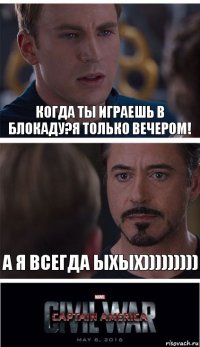 Когда ты играешь в блокаду?Я только вечером! А я всегда ыхых)))))))))