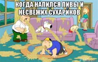 когда напился пивы и несвежих сухариков 