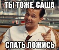 ты тоже, саша спать ложись