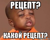 рецепт? какой рецепт?