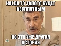 когда то золото будет бесплатным но это уже другая история