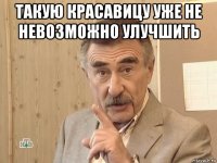 такую красавицу уже не невозможно улучшить 