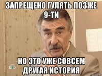 запрещено гулять позже 9-ти но это уже совсем другая история