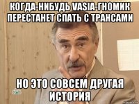 когда-нибудь vasia-гномик перестанет спать с трансами но это совсем другая история