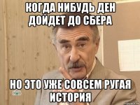 когда нибудь ден дойдет до сбера но это уже совсем ругая история