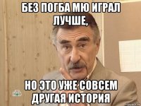 без погба мю играл лучше, но это уже совсем другая история