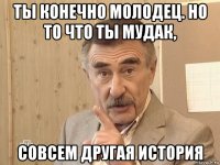 ты конечно молодец. но то что ты мудак, совсем другая история