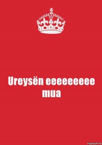 Ureysën eeeeeeeee mua