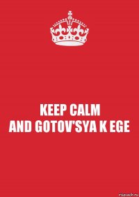 KEEP CALM
AND GOTOV'SYA K EGE