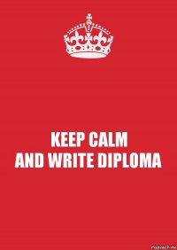 KEEP CALM
AND WRITE DIPLOMA