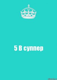 5 В суппер