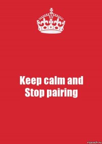 Keep calm and
Stop pairing