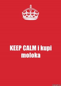 KEEP CALM i kupi moloka